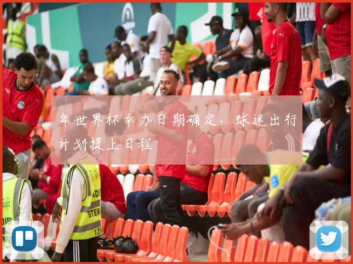 年世界杯举办日期确定，球迷出行计划提上日程