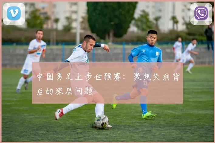中国男足止步世预赛：聚焦失利背后的深层问题