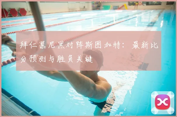 拜仁慕尼黑对阵斯图加特:最新比分预测与胜负关键