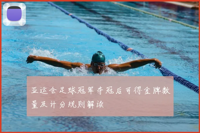 亚运会足球冠军夺冠后可得金牌数量及计分规则解读