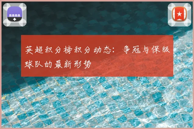 英超积分榜积分动态：争冠与保级球队的最新形势
