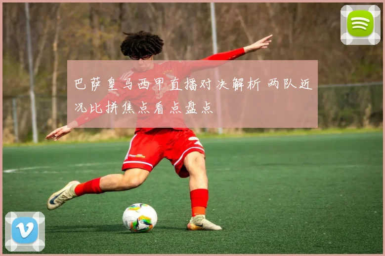 巴萨皇马西甲直播对决解析 两队近况比拼焦点看点盘点