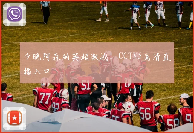 今晚阿森纳英超激战！CCTV5高清直播入口