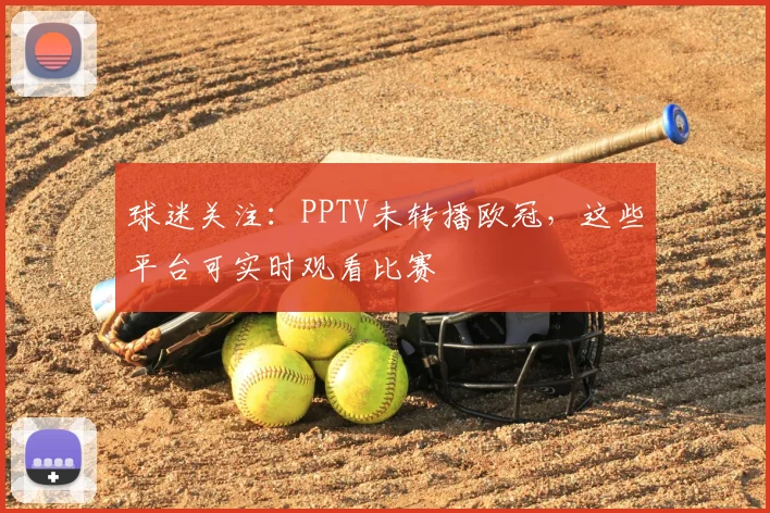 球迷关注：PPTV未转播欧冠，这些平台可实时观看比赛