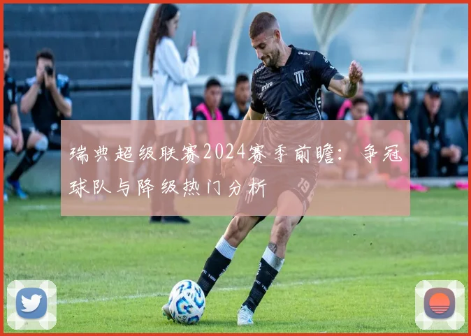 瑞典超级联赛2024赛季前瞻：争冠球队与降级热门分析