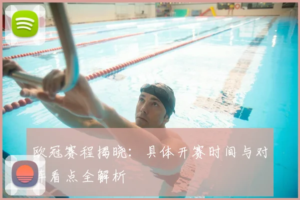 欧冠赛程揭晓：具体开赛时间与对阵看点全解析