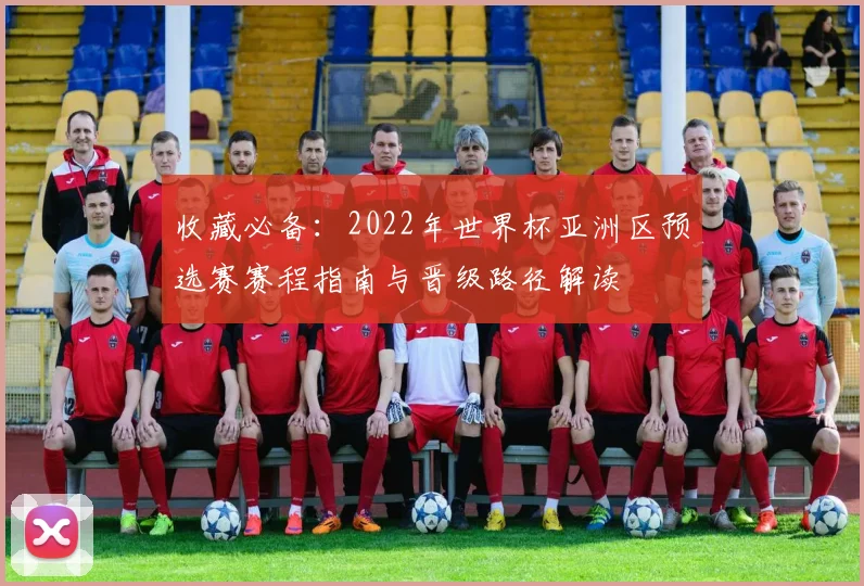 收藏必备：2022年世界杯亚洲区预选赛赛程指南与晋级路径解读