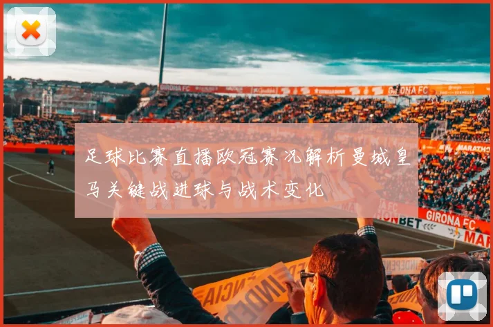 足球比赛直播欧冠赛况解析曼城皇马关键战进球与战术变化