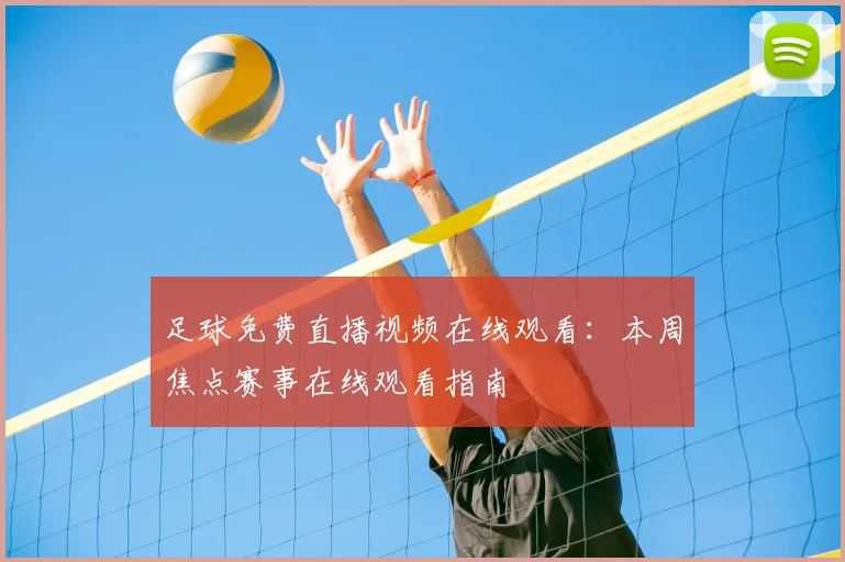 足球免费直播视频在线观看：本周焦点赛事在线观看指南