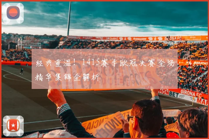 经典重温！1415赛季欧冠决赛全场精华集锦全解析