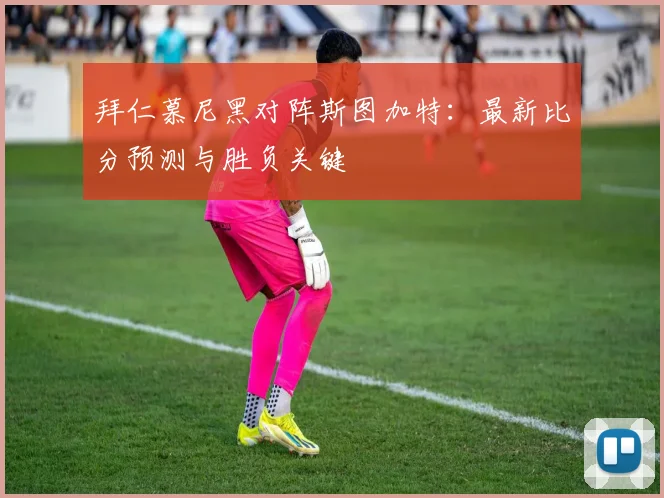 拜仁慕尼黑对阵斯图加特:最新比分预测与胜负关键