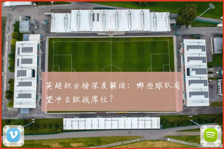 英超积分榜深度解读：哪些球队有望冲击欧战席位？