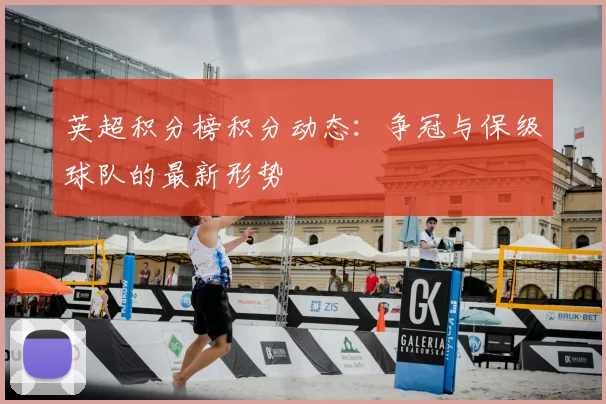 英超积分榜积分动态：争冠与保级球队的最新形势