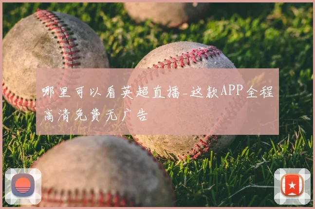哪里可以看英超直播_这款APP全程高清免费无广告