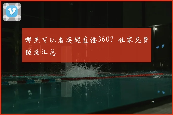 哪里可以看英超直播360?独家免费链接汇总