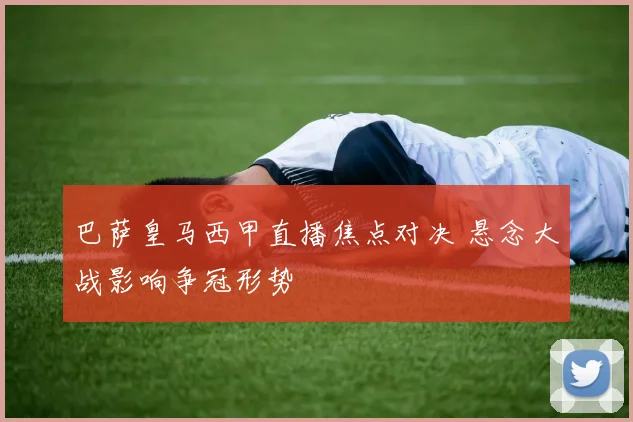 巴萨皇马西甲直播焦点对决 悬念大战影响争冠形势