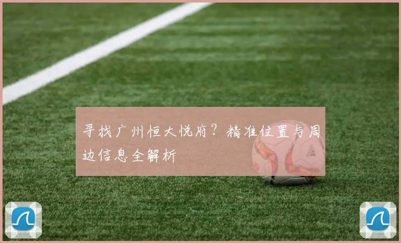寻找广州恒大悦府？精准位置与周边信息全解析