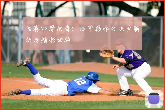 马赛vs摩纳哥:法甲巅峰对决全解析与精彩回顾