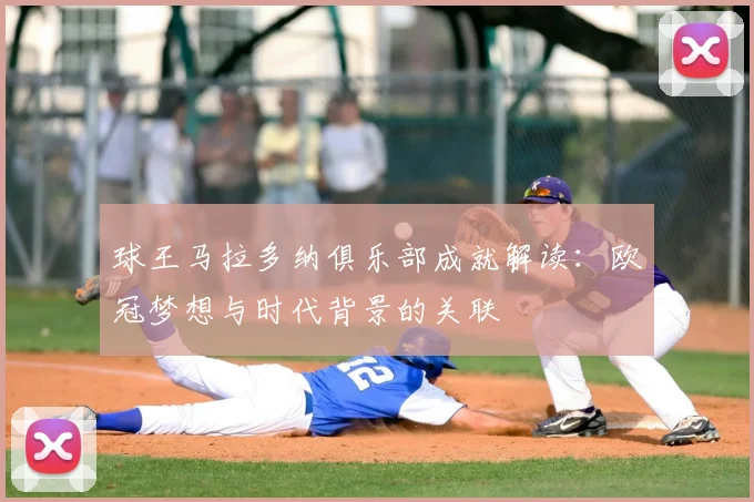 球王马拉多纳俱乐部成就解读：欧冠梦想与时代背景的关联