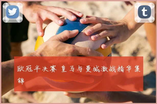 欧冠半决赛 皇马与曼城激战精华集锦