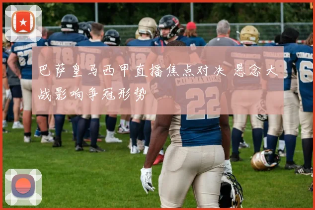 巴萨皇马西甲直播焦点对决 悬念大战影响争冠形势