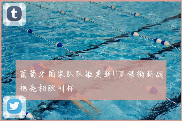 葡萄牙国家队队徽更新C罗领衔新战袍亮相欧洲杯