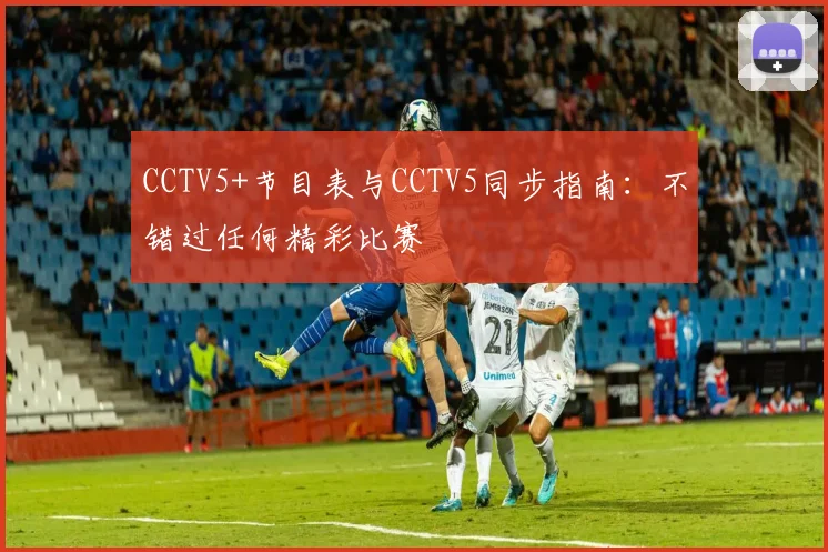 CCTV5+节目表与CCTV5同步指南：不错过任何精彩比赛