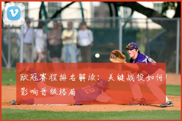 欧冠赛程排名解读：关键战役如何影响晋级格局