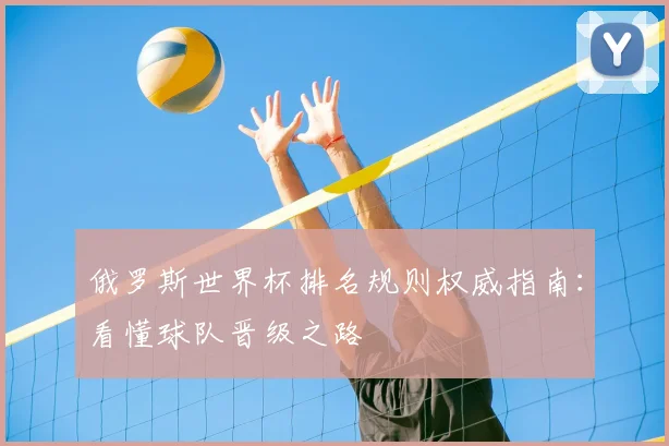 俄罗斯世界杯排名规则权威指南:看懂球队晋级之路