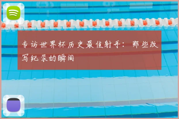 专访世界杯历史最佳射手：那些改写纪录的瞬间