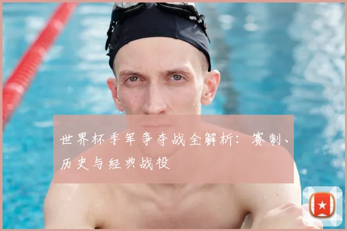 世界杯季军争夺战全解析：赛制、历史与经典战役