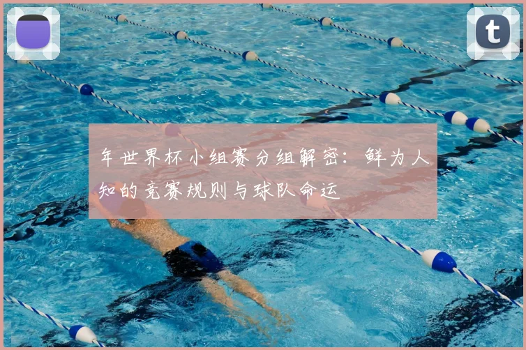 年世界杯小组赛分组解密：鲜为人知的竞赛规则与球队命运