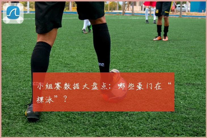 小组赛数据大盘点:哪些豪门在“裸泳”?