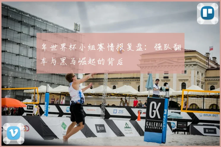 年世界杯小组赛情报复盘：强队翻车与黑马崛起的背后
