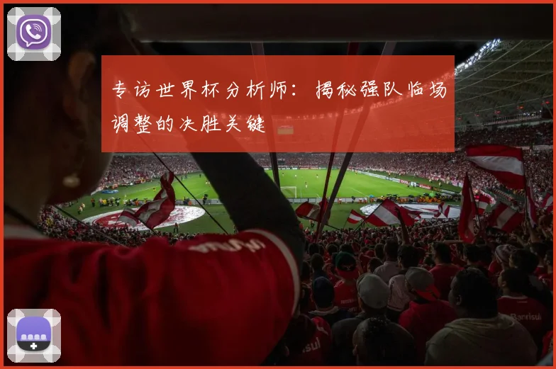 专访世界杯分析师：揭秘强队临场调整的决胜关键