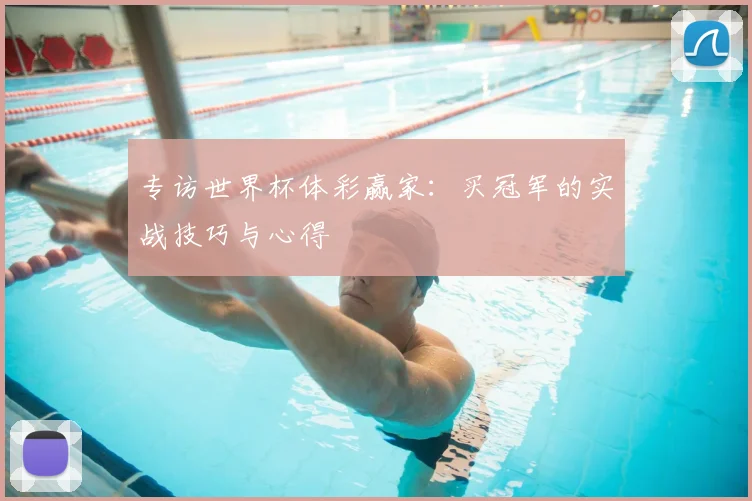 专访世界杯体彩赢家：买冠军的实战技巧与心得