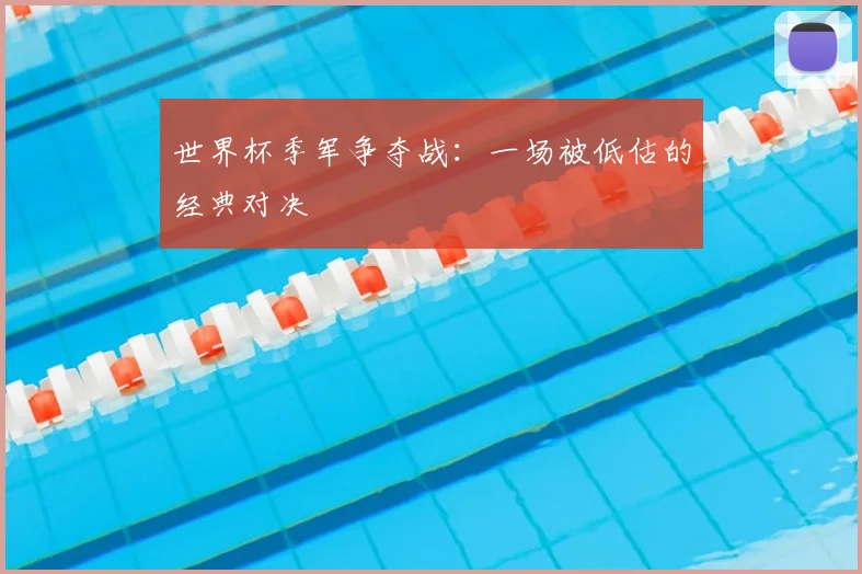 世界杯季军争夺战：一场被低估的经典对决