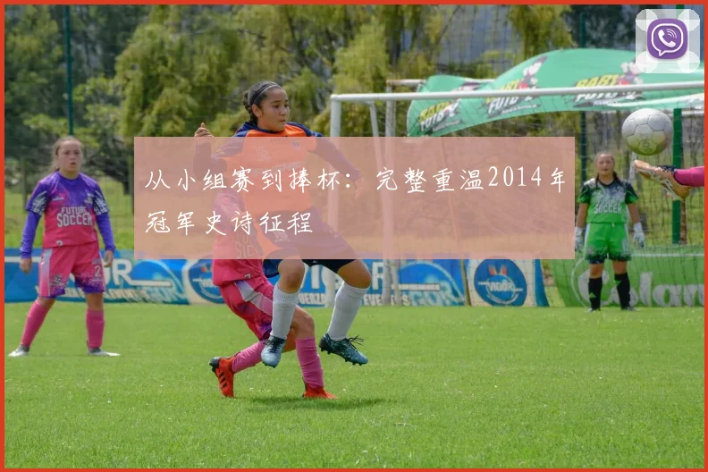 从小组赛到捧杯：完整重温2014年冠军史诗征程