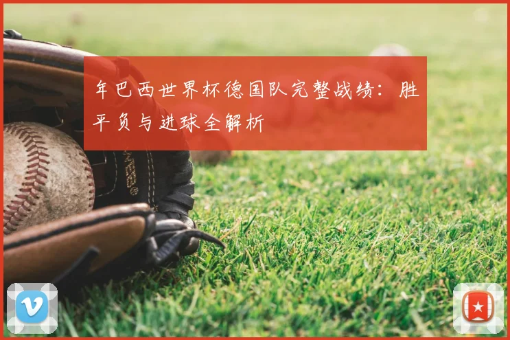 年巴西世界杯德国队完整战绩:胜平负与进球全解析